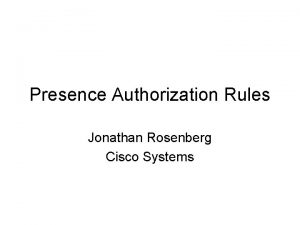 Presence Authorization Rules Jonathan Rosenberg Cisco Systems Changes