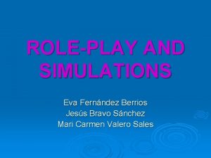 ROLEPLAY AND SIMULATIONS Eva Fernndez Berrios Jess Bravo