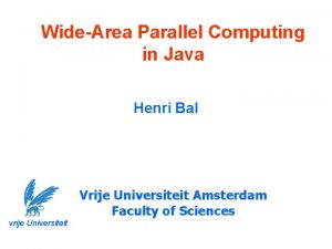 WideArea Parallel Computing in Java Henri Bal Vrije