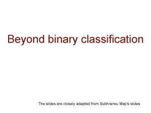 Beyond binary classification The slides are closely adapted