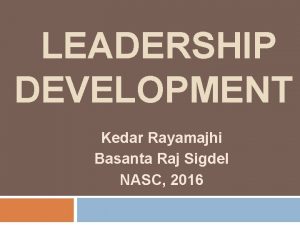 LEADERSHIP DEVELOPMENT Kedar Rayamajhi Basanta Raj Sigdel NASC