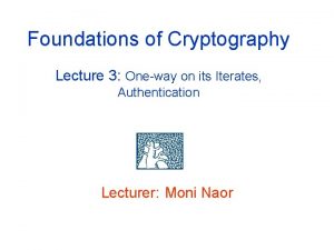 Foundations of Cryptography Lecture 3 Oneway on its