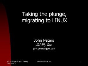 Taking the plunge migrating to LINUX John Peters