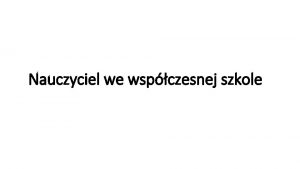 Nauczyciel we wspczesnej szkole 1 Wyjanij na czym