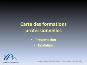 Carte des formations professionnelles Prsentation Evolution DAFPICDlgation Acadmique