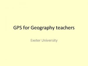 GPS for Geography teachers Exeter University GPS for