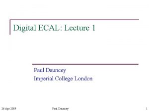 Digital ECAL Lecture 1 Paul Dauncey Imperial College