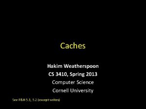 Caches Hakim Weatherspoon CS 3410 Spring 2013 Computer