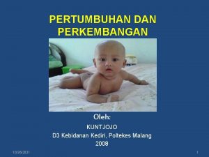 PERTUMBUHAN DAN PERKEMBANGAN Oleh KUNTJOJO D 3 Kebidanan