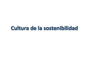 Cultura de la sostenibilidad Cultura Si entendemos la