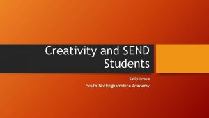 Creativity and SEND Students Sally Lowe South Nottinghamshire