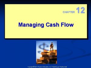 CHAPTER Managing Cash Flow Copyright 2011 Pearson Education