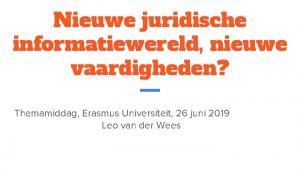 Nieuwe juridische informatiewereld nieuwe vaardigheden Themamiddag Erasmus Universiteit