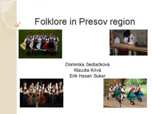 Folklore in Presov region Dominika Sedlakov Klaudia Kriv