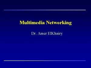Multimedia Networking Dr Amer El Khairy Part I
