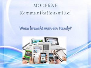 MODERNE Kommunikationsmittel Wozu braucht man ein Handy Kommunikationsmittel