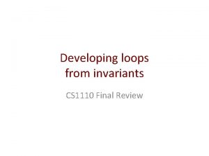 Developing loops from invariants CS 1110 Final Review