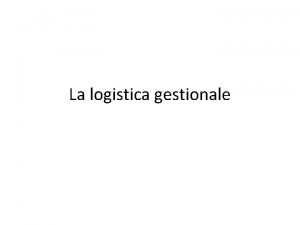 La logistica gestionale Gestire in riferimento alla logistica