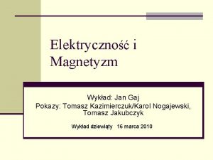 Elektryczno i Magnetyzm Wykad Jan Gaj Pokazy Tomasz