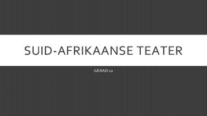 SUIDAFRIKAANSE TEATER GRAAD 12 AFRIKAANSE TEATER Afrikaanse teater