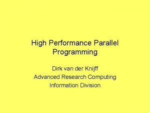 High Performance Parallel Programming Dirk van der Knijff