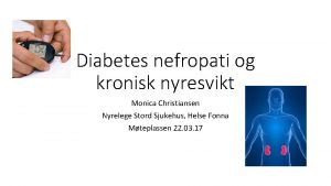 Diabetes nefropati og kronisk nyresvikt Monica Christiansen Nyrelege