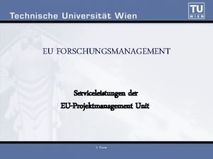 EU FORSCHUNGSMANAGEMENT Serviceleistungen der EUProjektmanagement Unit S Kuster