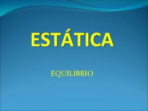 ESTTICA EQUILIBRIO ESTTICA Rama de la fsica que