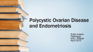 Polycystic Ovarian Disease and Endometriosis Sufia Husain Pathology