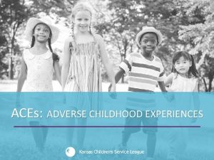ACEs ADVERSE CHILDHOOD EXPERIENCES Objectives of this Presentation