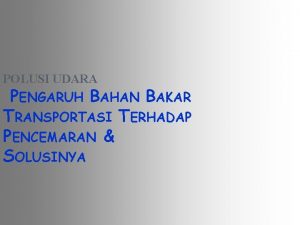 POLUSI UDARA PENGARUH BAHAN BAKAR TRANSPORTASI TERHADAP PENCEMARAN