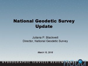 National Geodetic Survey Update Juliana P Blackwell Director