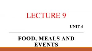 LECTURE 9 UNIT 6 FOOD MEALS AND EVENTS