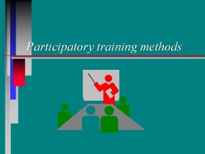 Participatory training methods Introduction Objective At the end
