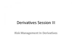 Derivatives Session III Risk Management In Derivatives Financial