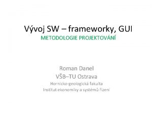 Vvoj SW frameworky GUI METODOLOGIE PROJEKTOVN Roman Danel