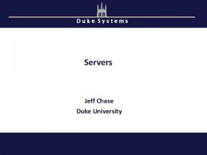 Duke Systems Servers Jeff Chase Duke University Servers