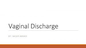 Vaginal Discharge BY SAQER ABBADI Objectives Know the