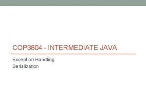 COP 3804 INTERMEDIATE JAVA Exception Handling Serialization Exceptions