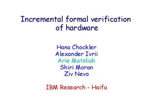 Incremental formal verification of hardware Hana Chockler Alexander