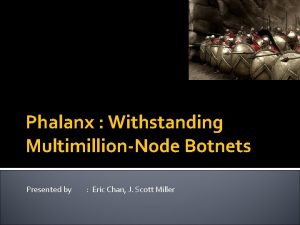 Phalanx Withstanding MultimillionNode Botnets Presented by Eric Chan
