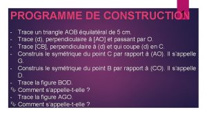 1 PROGRAMME DE CONSTRUCTION Trace un triangle AOB