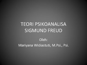 TEORI PSIKOANALISA SIGMUND FREUD Oleh Mariyana Widiastuti M