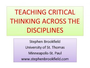 TEACHING CRITICAL THINKING ACROSS THE DISCIPLINES Stephen Brookfield