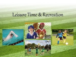 Leisure Time Recreation What is Leisure Time Leisure