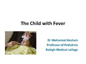 The Child with Fever Dr Mohamed Hesham Professor