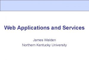 Web Applications and Services James Walden Northern Kentucky