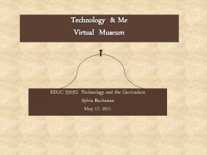 Technology Me Virtual Museum EDUC 5303 G Technology