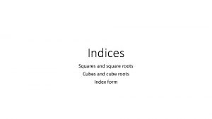 Indices Squares and square roots Cubes and cube