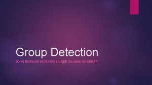 Group Detection JOHN BURNUM WORKING UNDER SALMAN KHOKHAR